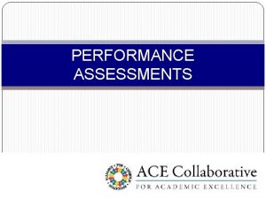 PERFORMANCE ASSESSMENTS Performance Assessment Purpose To provide a