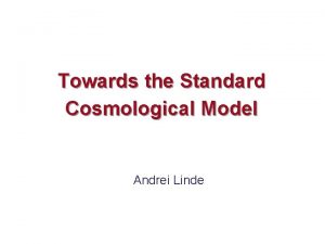 Towards the Standard Cosmological Model Andrei Linde Contents