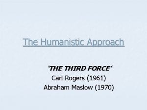 The Humanistic Approach THE THIRD FORCE Carl Rogers