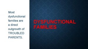 Most dysfunctional families are a direct outgrowth of