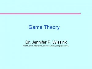 Game Theory Dr Jennifer P Wissink 2011 John