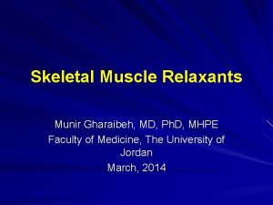 Skeletal Muscle Relaxants Munir Gharaibeh MD Ph D