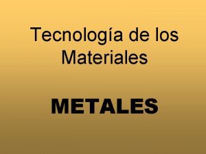 Tecnologa de los Materiales METALES CLASIFICACIN Metales No