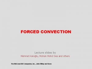 FORCED CONVECTION Lecture slides by Mehmet Kanolu Mohsin