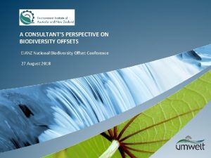 A CONSULTANTS PERSPECTIVE ON BIODIVERSITY OFFSETS EIANZ National
