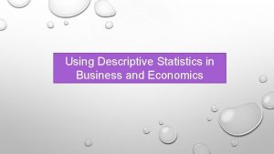 Using Descriptive Statistics in Business and Economics Descriptive