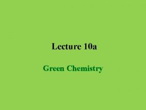 Lecture 10 a Green Chemistry Introduction While organic