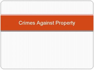 Crimes Against Property Crimes against property include Crimes