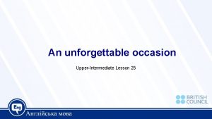 An unforgettable occasion UpperIntermediate Lesson 25 Today we