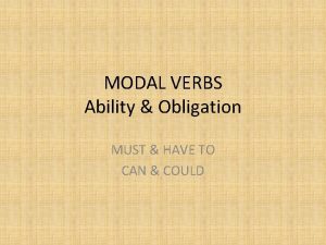 MODAL VERBS Ability Obligation MUST HAVE TO CAN