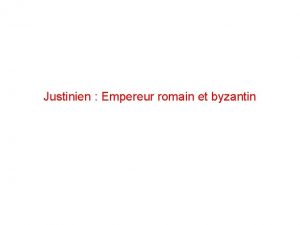 Justinien Empereur romain et byzantin Objectif Fabriquer un