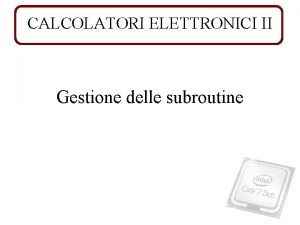 CALCOLATORI ELETTRONICI II Gestione delle subroutine SUBROUTINES 1