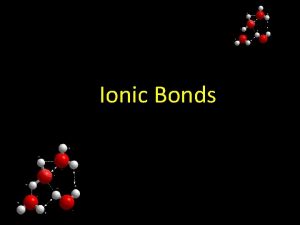 Ionic Bonds Chemical Bond A chemical bond is