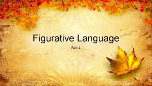 Figurative Language Part 1 Figurative Language The three