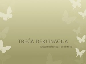 TREA DEKLINACIJA Sistematizacija i osobitosti SISTEMATIZACIJA III deklinacije