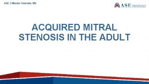 ASE 2 Minute Tutorials MS ACQUIRED MITRAL STENOSIS