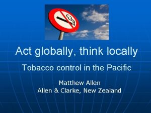 Act globally think locally Tobacco control in the