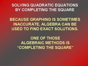 SOLVING QUADRATIC EQUATIONS BY COMPLETING THE SQUARE BECAUSE