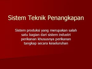 Sistem Teknik Penangkapan Sistem produksi yang merupakan salah