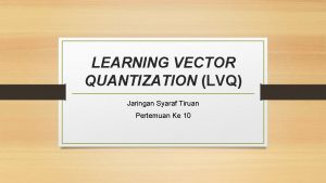 LEARNING VECTOR QUANTIZATION LVQ Jaringan Syaraf Tiruan Pertemuan