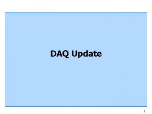 DAQ Update 1 DAQ Status DAQ was running