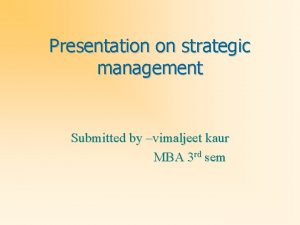 Presentation on strategic management Submitted by vimaljeet kaur