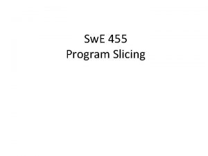 Sw E 455 Program Slicing Our Goals Debug