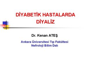 DYABETK HASTALARDA DYALZ Dr Kenan ATE Ankara niversitesi