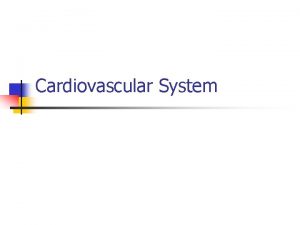 Cardiovascular System Cardiovascular System Components n n n