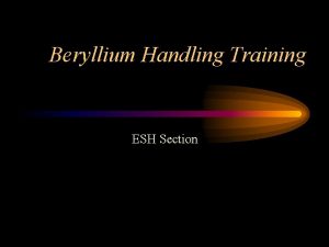 Beryllium Handling Training ESH Section Objectives What is