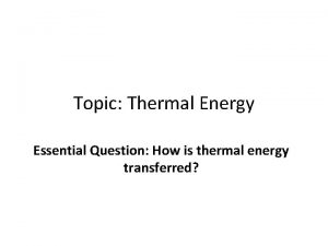 Topic Thermal Energy Essential Question How is thermal