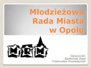 Modzieowa Rada Miasta w Opolu Opracowali Bartomiej Orpel