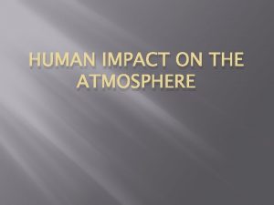HUMAN IMPACT ON THE ATMOSPHERE Atmosphere Composition Air