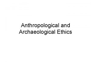 Anthropological and Archaeological Ethics Ethics statements Generally made