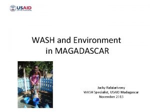 WASH and Environment in MAGADASCAR Jacky Ralaiarivony WASH