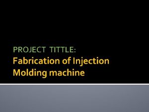 PROJECT TITTLE Fabrication of Injection Molding machine GUJARAT