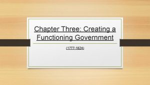 Chapter Three Creating a Functioning Government 1777 1824