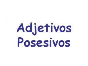 Adjetivos Posesivos Adjetivos Posesivos Indicate to whom something