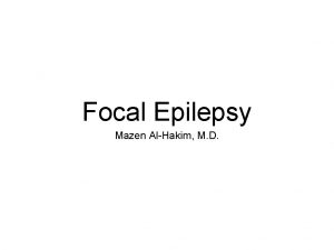 Focal Epilepsy Mazen AlHakim M D Focal Epilepsy