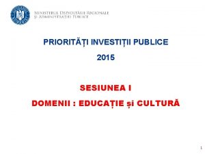 PRIORITI INVESTIII PUBLICE 2015 SESIUNEA I DOMENII EDUCAIE