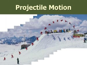 Projectile Motion Projectile Motion Describes the motion of