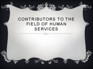 CONTRIBUTORS TO THE FIELD OF HUMAN SERVICES CONTRIBUTORS