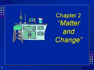 Chapter 2 Matter and Change 1 Matter Matter