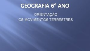 GEOGRAFIA 6 ANO ORIENTAO OS MOVIMENTOS TERRESTRES Como