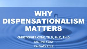 WHY DISPENSATIONALISM MATTERS CHRISTOPHER CONE TH D PH