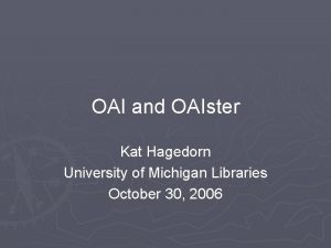 OAI and OAIster Kat Hagedorn University of Michigan