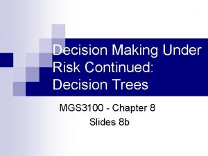 Decision Making Under Risk Continued Decision Trees MGS