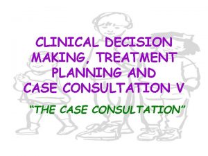 CLINICAL DECISION MAKING TREATMENT PLANNING AND CASE CONSULTATION