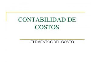 CONTABILIDAD DE COSTOS ELEMENTOS DEL COSTO Elementos del