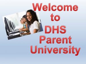 Welcome to DHS Parent University Topics We Will